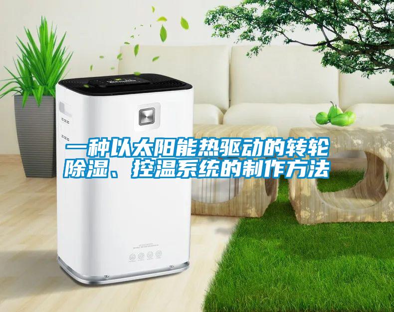 一种以太阳能热驱动的转轮除湿、控温系统的制作方法