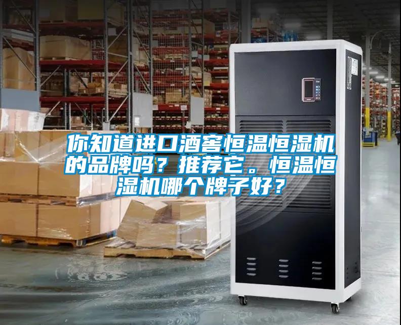 你知道进口酒窖恒温恒湿机的品牌吗？推荐它。恒温恒湿机哪个牌子好？