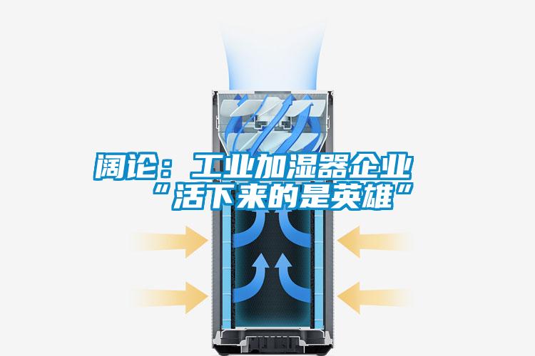 阔论：工业加湿器企业“活下来的是英雄”