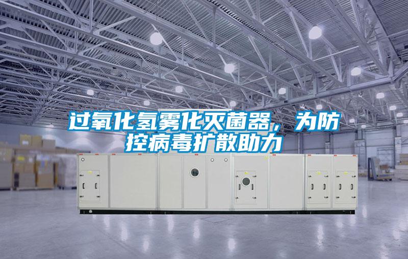 过氧化氢雾化灭菌器，为防控病毒扩散助力