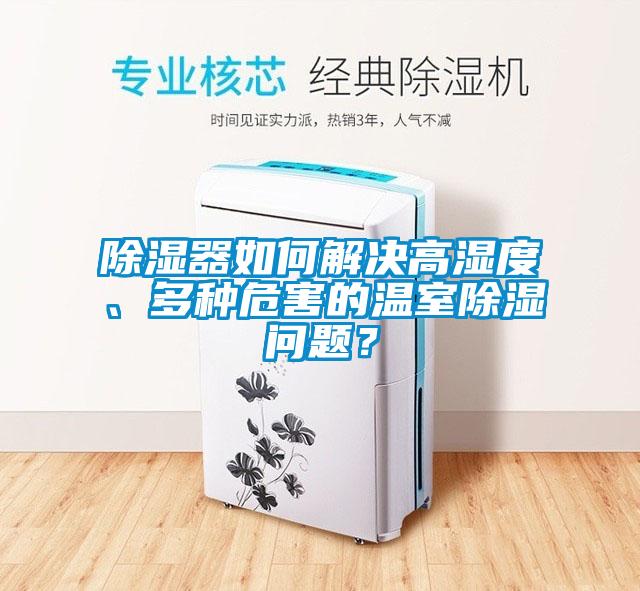 除湿器如何解决高湿度、多种危害的温室除湿问题？