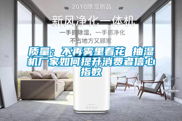 质量：不再雾里看花 抽湿机厂家如何提升消费者信心指数