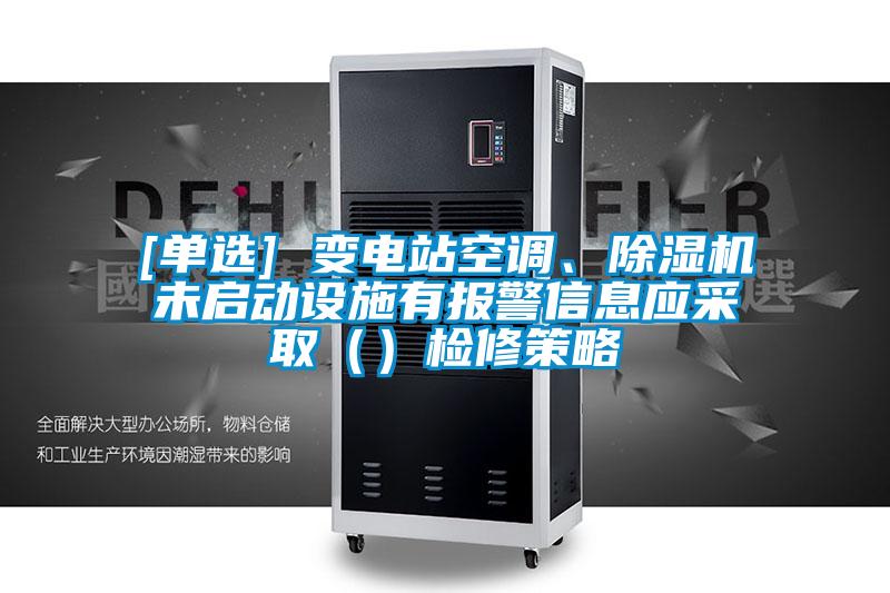 [单选] 变电站空调、草莓视频APP在线观看未启动设施有报警信息应采取（）检修策略