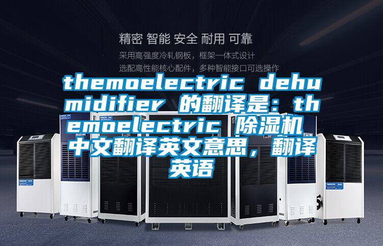 themoelectric dehumidifier 的翻译是：themoelectric 草莓视频APP在线观看 中文翻译英文意思，翻译英语