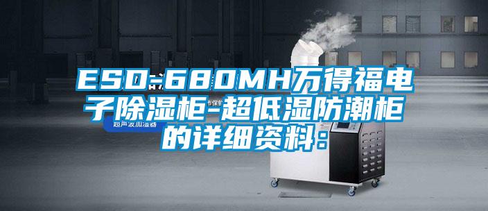 ESD-680MH万得福电子除湿柜-超低湿防潮柜的详细资料：
