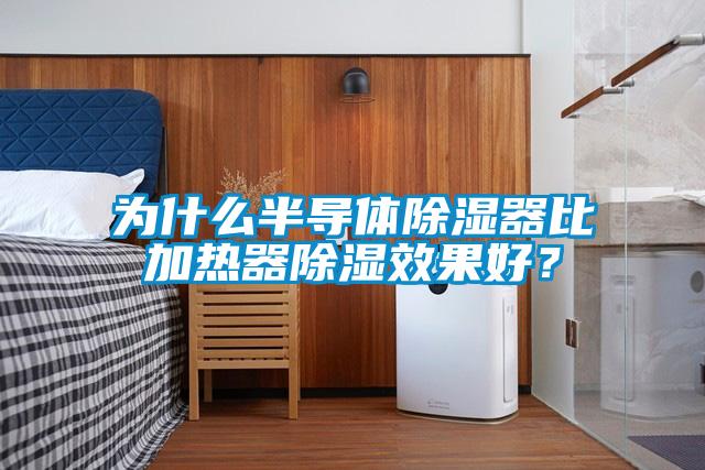 为什么半导体除湿器比加热器除湿效果好？