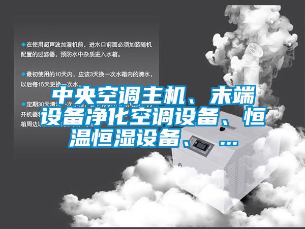 中央空调主机、末端设备净化空调设备、恒温恒湿设备、 ...