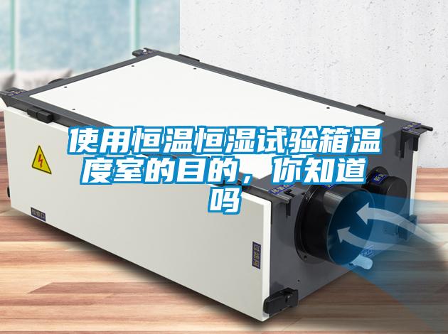 使用恒温恒湿试验箱温度室的目的，你知道吗