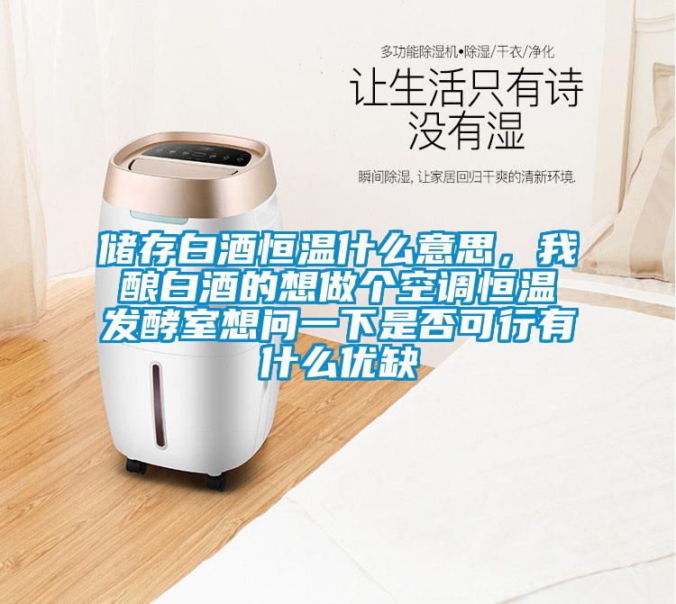 储存白酒恒温什么意思，我酿白酒的想做个空调恒温发酵室想问一下是否可行有什么优缺