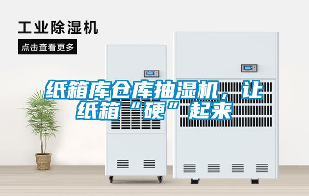 纸箱库仓库抽湿机，让纸箱“硬”起来