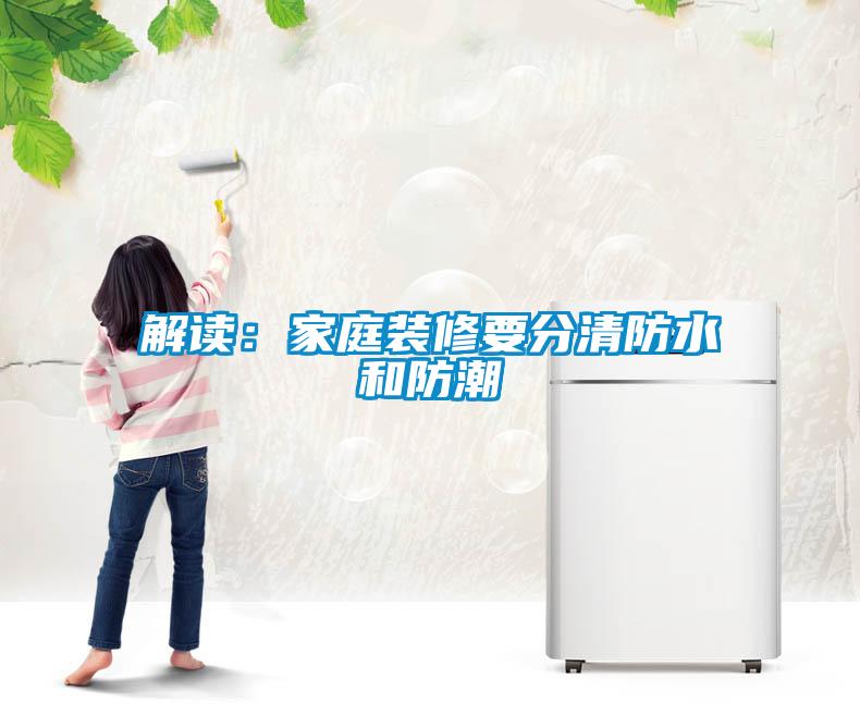 解读：家庭装修要分清防水和防潮