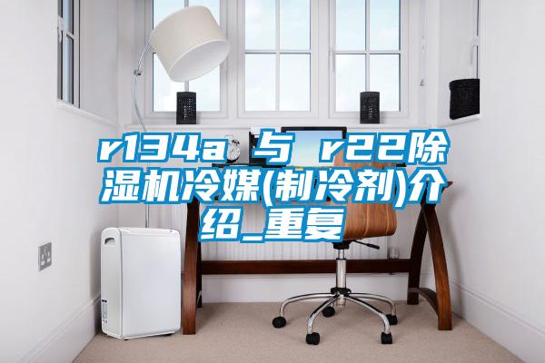 r134a 与 r22草莓视频APP在线观看冷媒(制冷剂)介绍_重复