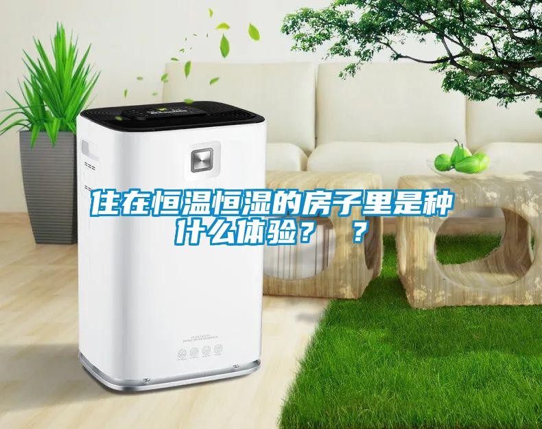 住在恒温恒湿的房子里是种什么体验？ ？