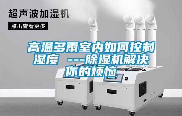 高温多雨室内如何控制湿度 ---草莓视频APP在线观看解决你的烦恼