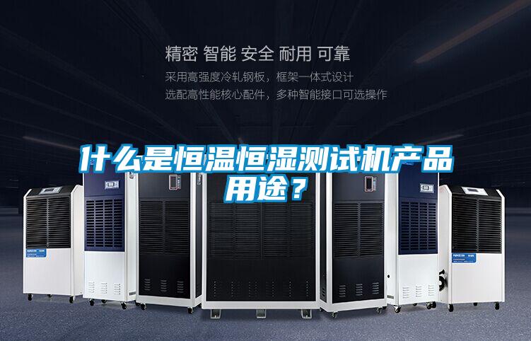 什么是恒温恒湿测试机产品用途？