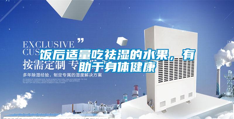 饭后适量吃祛湿的水果，有助于身体健康