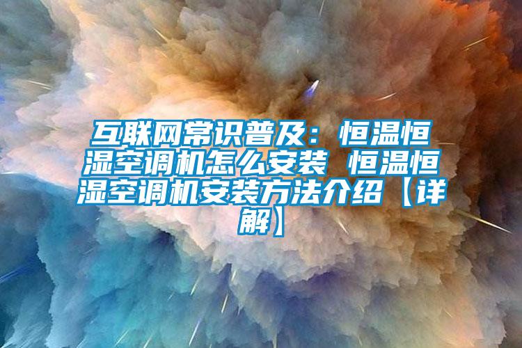互联网常识普及：恒温恒湿空调机怎么安装 恒温恒湿空调机安装方法介绍【详解】