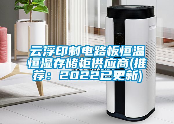 云浮印制电路板恒温恒湿存储柜供应商(推荐：2022已更新)
