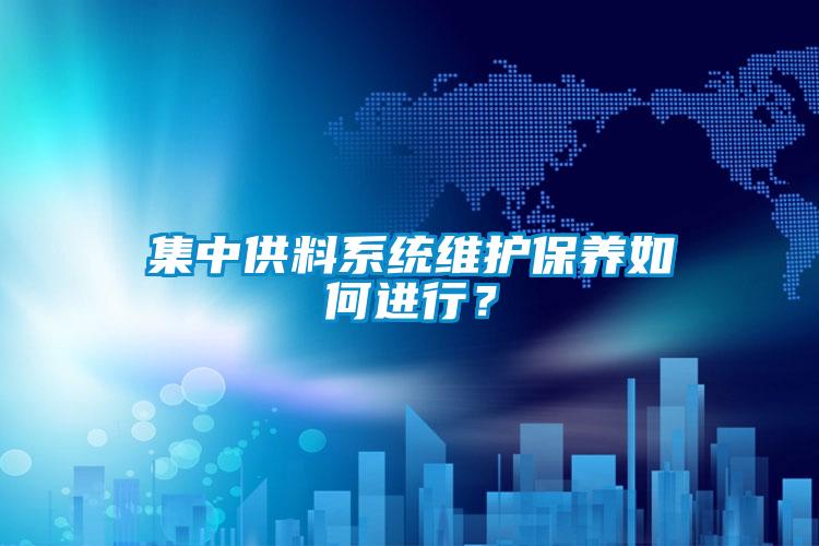 集中供料系统维护保养如何进行？