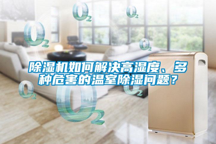草莓视频APP在线观看如何解决高湿度、多种危害的温室除湿问题？