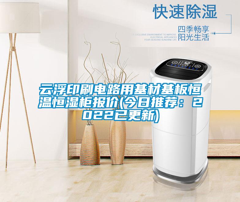 云浮印刷电路用基材基板恒温恒湿柜报价(今日推荐：2022已更新)