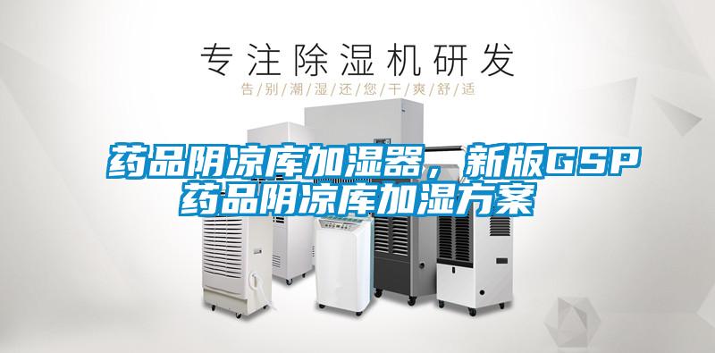 药品阴凉库加湿器，新版GSP药品阴凉库加湿方案