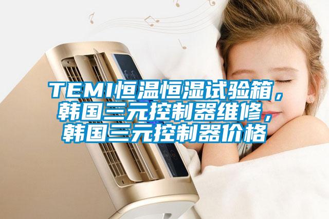 TEMI恒温恒湿试验箱，韩国三元控制器维修，韩国三元控制器价格