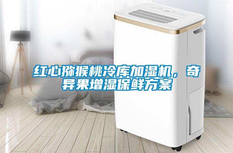 红心猕猴桃冷库加湿机，奇异果增湿保鲜方案