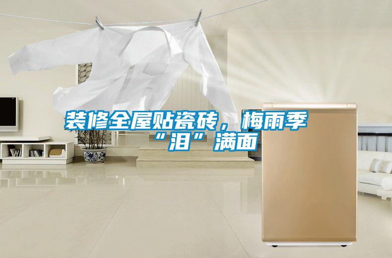 装修全屋贴瓷砖，梅雨季“泪”满面