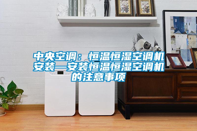 中央空调：恒温恒湿空调机安装—安装恒温恒湿空调机的注意事项