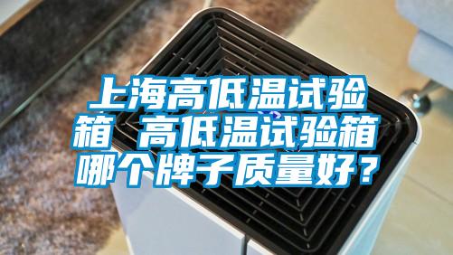 上海高低温试验箱 高低温试验箱哪个牌子质量好？