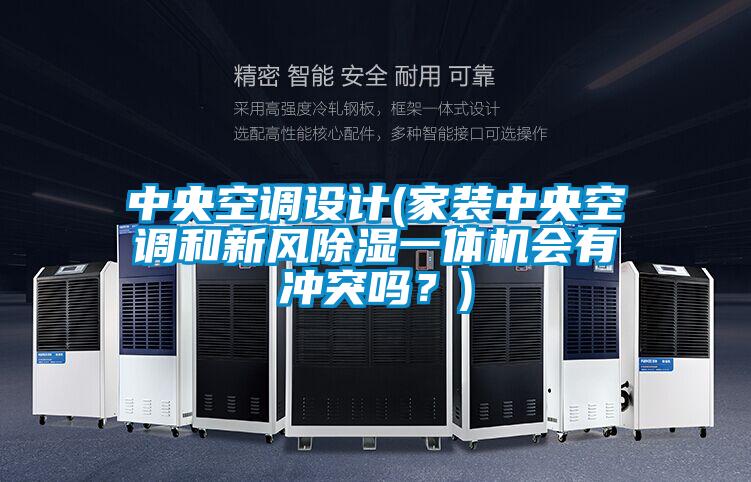 中央空调设计(家装中央空调和新风除湿一体机会有冲突吗？)