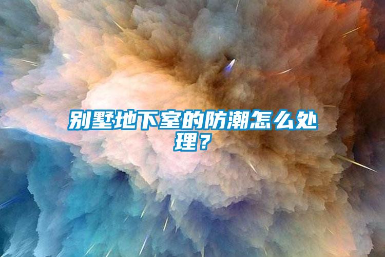别墅地下室的防潮怎么处理？