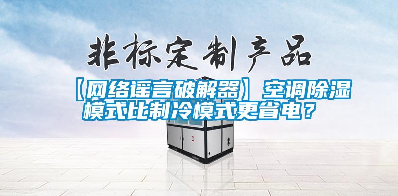【网络谣言破解器】空调除湿模式比制冷模式更省电？