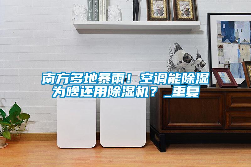 南方多地暴雨！空调能除湿为啥还用草莓视频APP在线观看？_重复