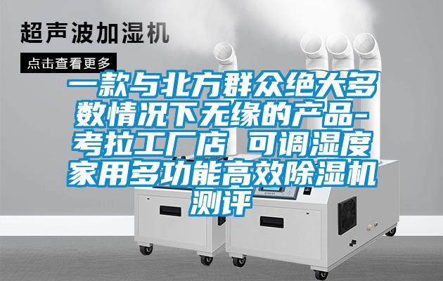 一款与北方群众绝大多数情况下无缘的产品-考拉工厂店 可调湿度家用多功能高效草莓视频APP在线观看测评