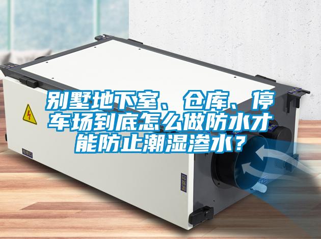 别墅地下室、仓库、停车场到底怎么做防水才能防止潮湿渗水？