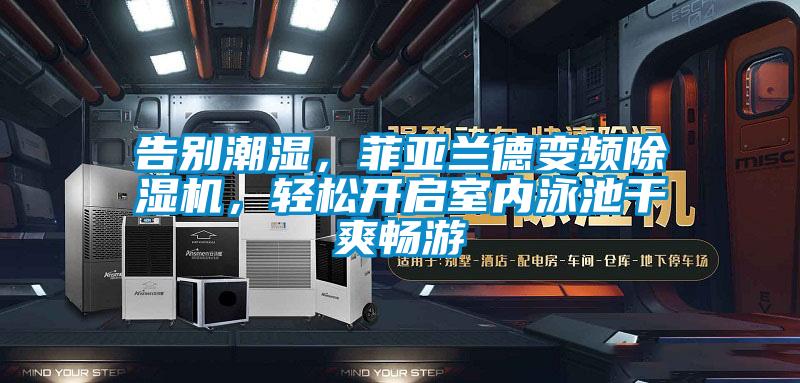 告别潮湿，菲亚兰德变频草莓视频APP在线观看，轻松开启室内泳池干爽畅游