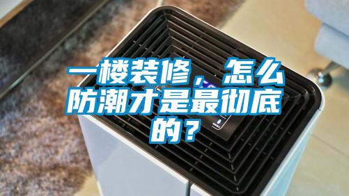 一楼装修，怎么防潮才是最彻底的？