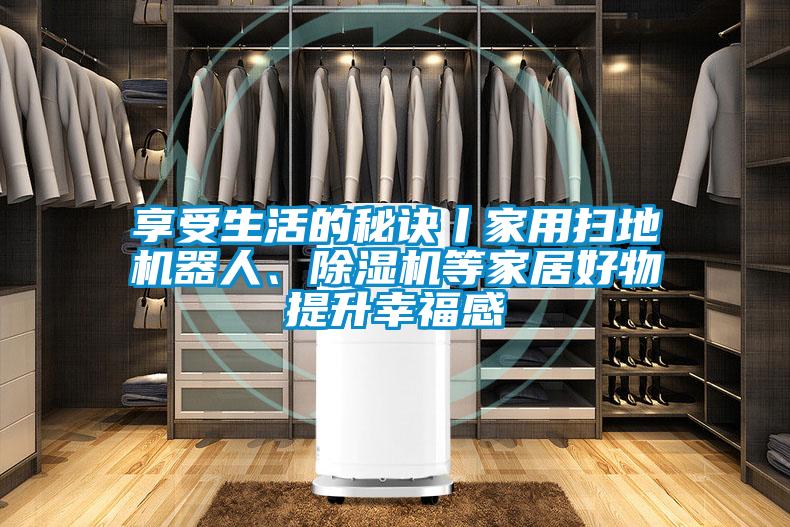享受生活的秘诀丨家用扫地机器人、草莓视频APP在线观看等家居好物提升幸福感