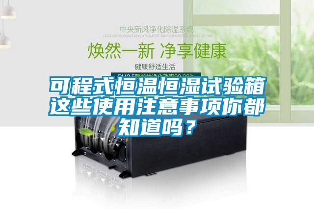 可程式恒温恒湿试验箱这些使用注意事项你都知道吗？