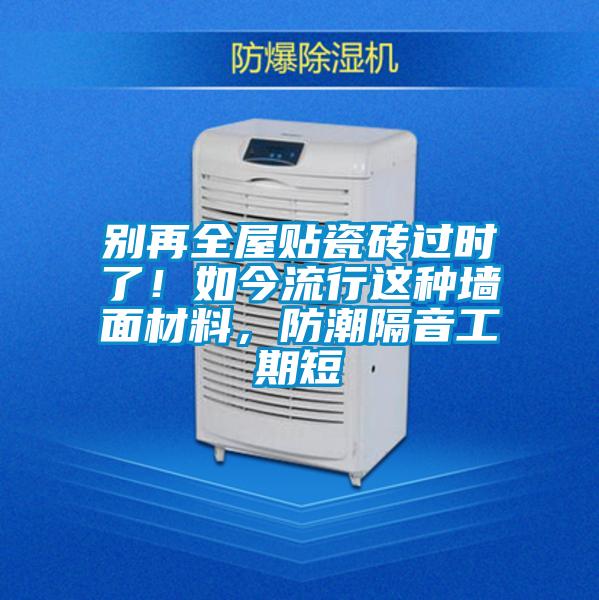 别再全屋贴瓷砖过时了！如今流行这种墙面材料，防潮隔音工期短