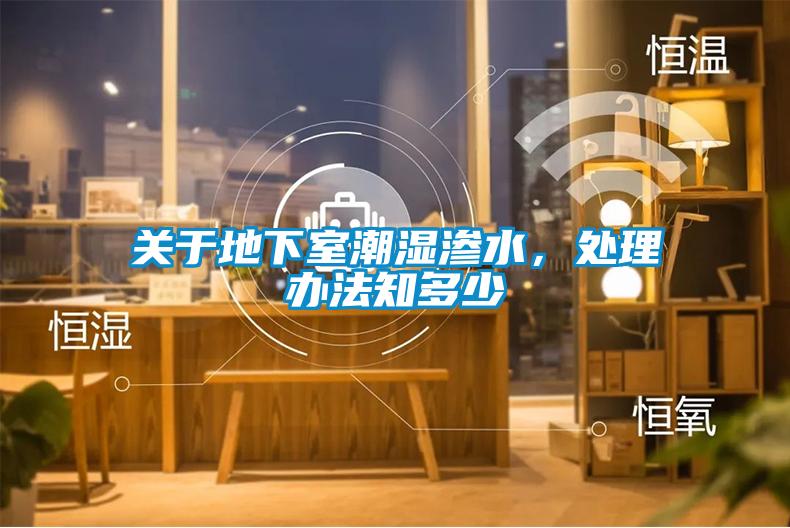 关于地下室潮湿渗水，处理办法知多少