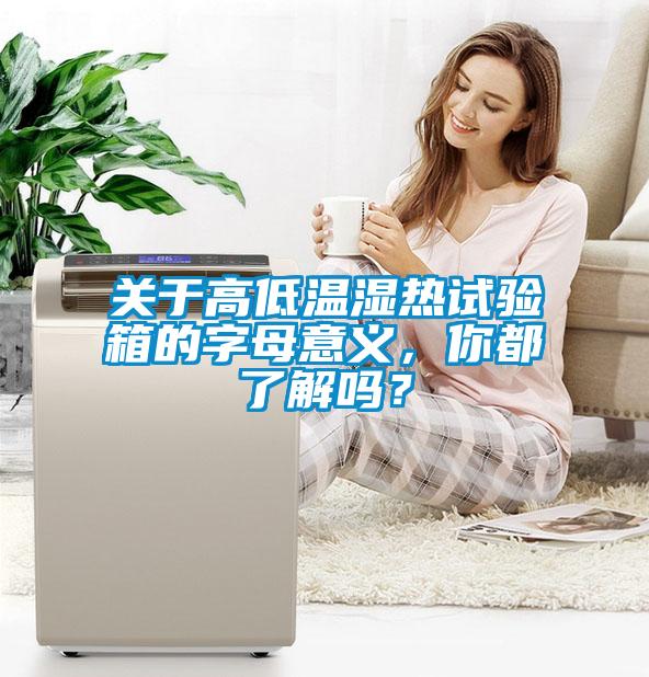 关于高低温湿热试验箱的字母意义，你都了解吗？