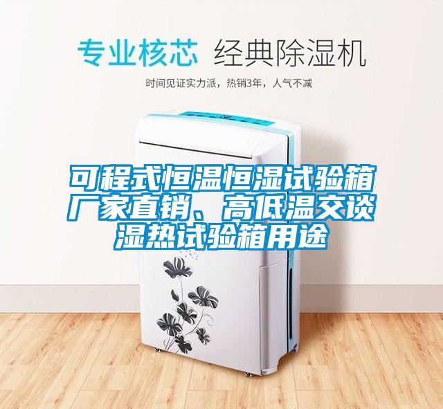 可程式恒温恒湿试验箱厂家直销、高低温交谈湿热试验箱用途