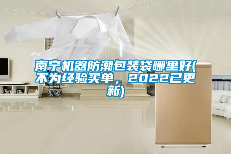 南宁机器防潮包装袋哪里好(不为经验买单，2022已更新)