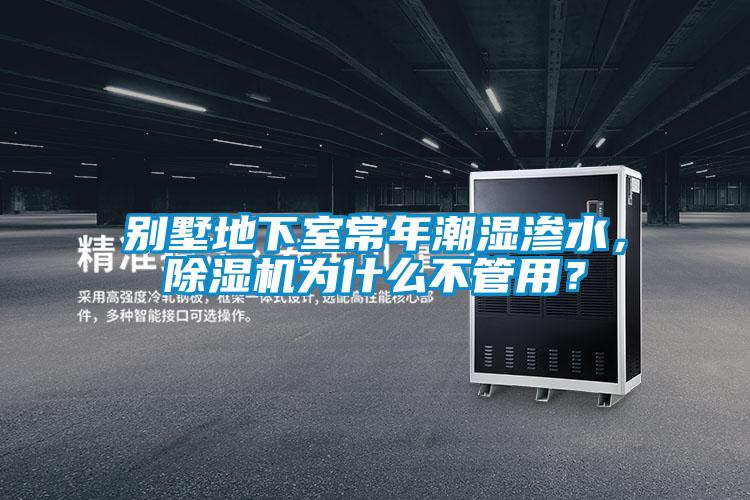 别墅地下室常年潮湿渗水，草莓视频APP在线观看为什么不管用？