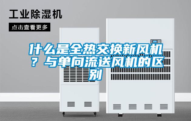 什么是全热交换新风机？与单向流送风机的区别