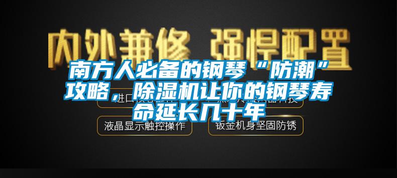 南方人必备的钢琴“防潮”攻略，草莓视频APP在线观看让你的钢琴寿命延长几十年