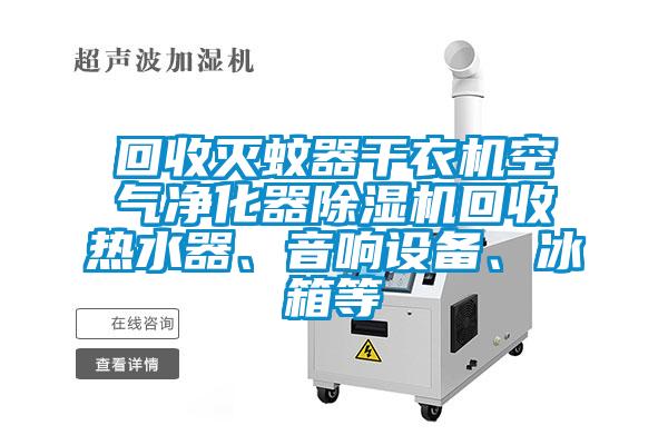 回收灭蚊器干衣机空气净化器草莓视频APP在线观看回收热水器、音响设备、冰箱等